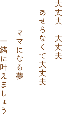 大丈夫大丈夫 焦らなくて大丈夫 ママになる夢 一緒にかなえましょう