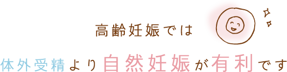 高齢妊娠では、体外受精より自然妊娠が有利です